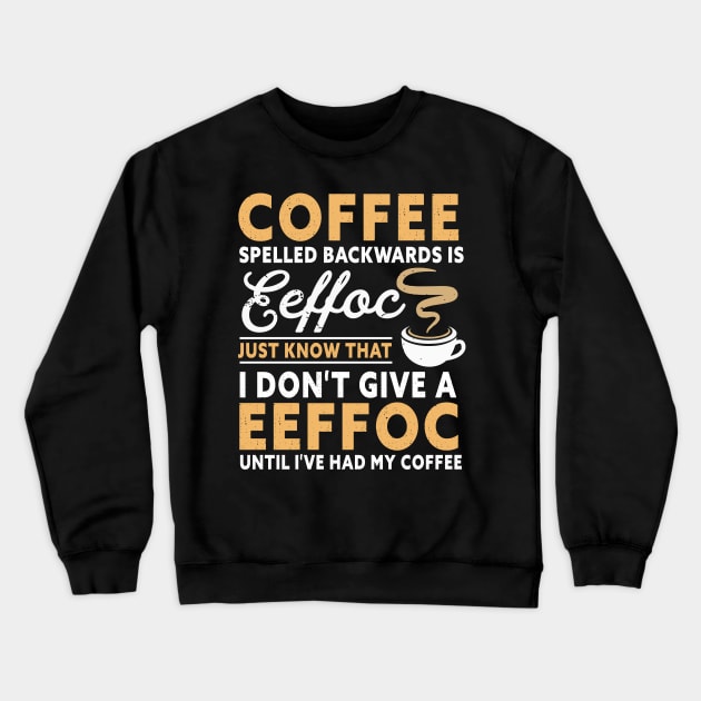 Coffee spelled backward is eeffoc just know that I don't give a eeffoc until I've had my coffee Crewneck Sweatshirt by TEEPHILIC